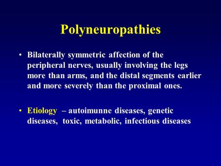 Polyneuropathies Bilaterally symmetric affection of the peripheral nerves, usually involving the legs more than arms, and the distal segments earlier and.