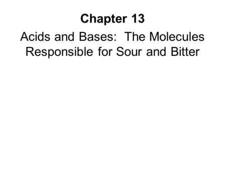 Chapter 13 Acids and Bases: The Molecules Responsible for Sour and Bitter.