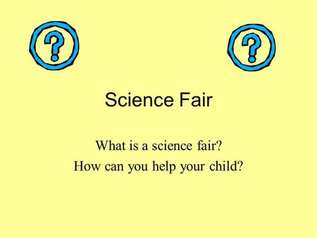 Science Fair What is a science fair? How can you help your child?