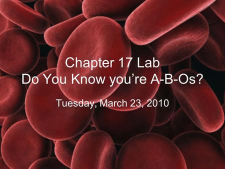 Chapter 17 Lab Do You Know you’re A-B-Os? Tuesday, March 23, 2010.