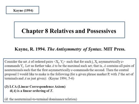 Kayne, R. 1994. The Antisymmetry of Syntax. MIT Press. Chapter 8 Relatives and Possessives Kayne (1994) Consider the set A of ordered pairs such that for.