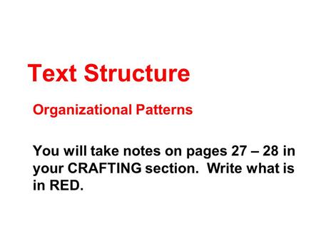 Text Structure Organizational Patterns You will take notes on pages 27 – 28 in your CRAFTING section. Write what is in RED.