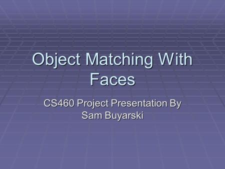 Object Matching With Faces CS460 Project Presentation By Sam Buyarski.