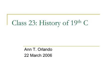 Class 23: History of 19 th C Ann T. Orlando 22 March 2006.