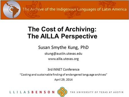 The Cost of Archiving: The AILLA Perspective Susan Smythe Kung, PhD  3rd INNET Conference “Costing and sustainable.