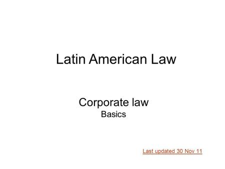 Corporate law Basics Last updated 30 Nov 11 Latin American Law.