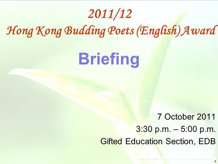 1 Briefing 7 October 2011 3:30 p.m. – 5:00 p.m. Gifted Education Section, EDB 2011/12 Hong Kong Budding Poets (English) Award.