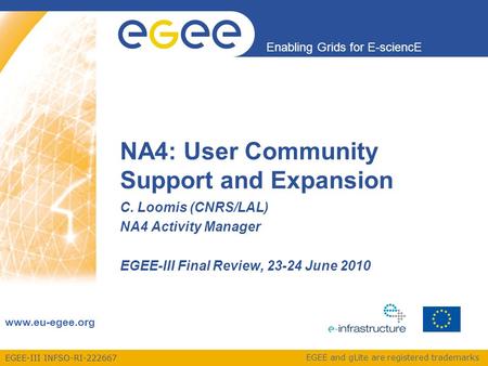 EGEE-III INFSO-RI-222667 Enabling Grids for E-sciencE www.eu-egee.org EGEE and gLite are registered trademarks C. Loomis (CNRS/LAL) NA4 Activity Manager.