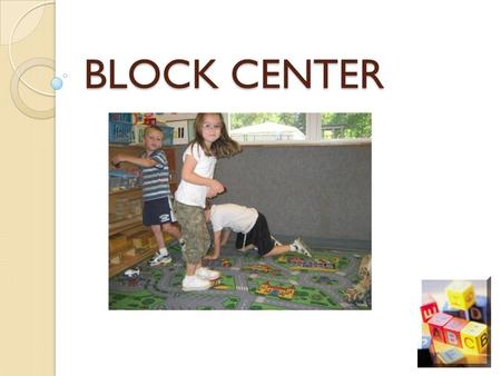 BLOCK CENTER. Block Center Importance of Block Play Setting Up Your Center Materials Examples of Block Centers Teacher’s Role Observing Students Activities.