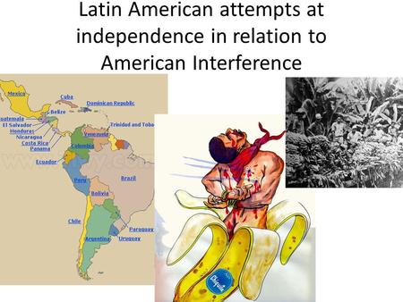 Latin American attempts at independence in relation to American Interference  