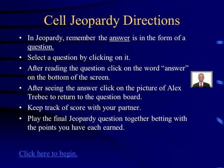 Cell Jeopardy Directions In Jeopardy, remember the answer is in the form of a question. Select a question by clicking on it. After reading the question.