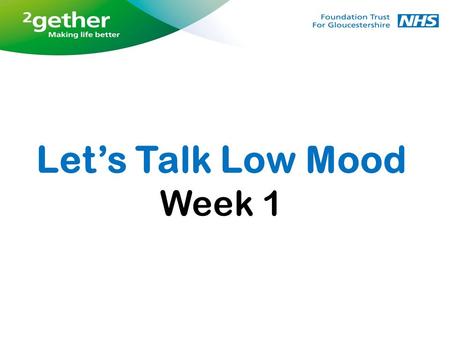 Week 1 Let’s Talk Low Mood. Welcome Housekeeping - fire exits, toilets, refreshments Introductions, who we are Questionnaires – which questionnaires?