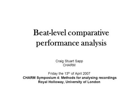 Beat-level comparative performance analysis Craig Stuart Sapp CHARM Friday the 13 th of April 2007 CHARM Symposium 4: Methods for analysing recordings.