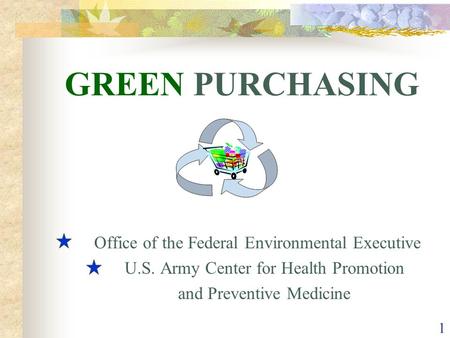 1 GREEN PURCHASING Office of the Federal Environmental Executive U.S. Army Center for Health Promotion and Preventive Medicine.