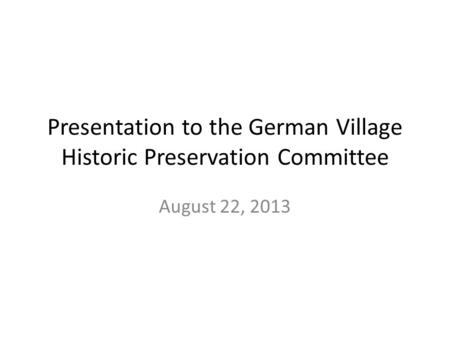 Presentation to the German Village Historic Preservation Committee August 22, 2013.