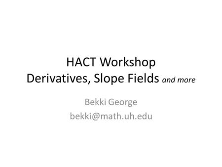 HACT Workshop Derivatives, Slope Fields and more Bekki George