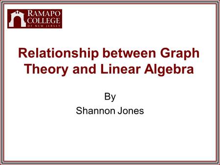 Relationship between Graph Theory and Linear Algebra By Shannon Jones.