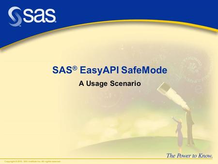 Copyright © 2010, SAS Institute Inc. All rights reserved. SAS ® EasyAPI SafeMode A Usage Scenario.