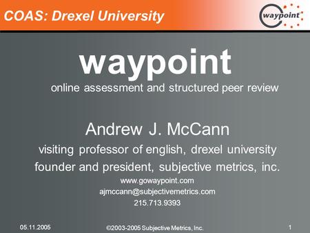 ©2003-2005 Subjective Metrics, Inc. 05.11.20051 waypoint online assessment and structured peer review COAS: Drexel University Andrew J. McCann visiting.