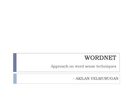 WORDNET Approach on word sense techniques - AKILAN VELMURUGAN.