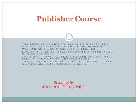 THE PURPOSE OF THIS COURSE IS TO SUPPORT THE STUDENT IN LEARNING TO HOW TO DO DESKTOP PUBLISHING USING MICROSOFT PUBLISHER STUDENTS WILL BE ASKED TO CREATE.