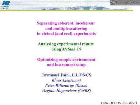 Farhi – ILL/DS/CS – slide 1 Separating coherent, incoherent and multiple scattering in virtual (and real) experiments Analysing experimental results using.