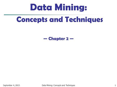 September 4, 2015Data Mining: Concepts and Techniques1 Data Mining: Concepts and Techniques — Chapter 2 —