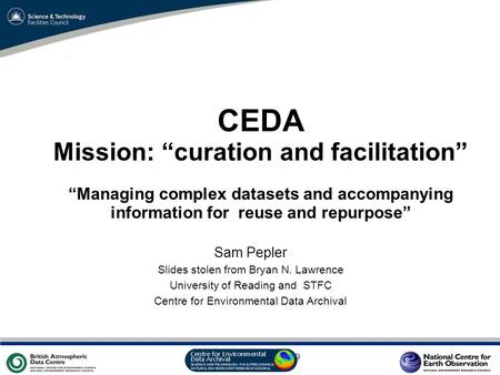 VO Sandpit, November 2009 CEDA Mission: “curation and facilitation” “Managing complex datasets and accompanying information for reuse and repurpose” Sam.