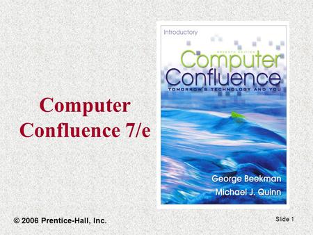 Slide 1 Computer Confluence 7/e © 2006 Prentice-Hall, Inc.