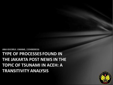 ANA KHOIRUL UMAMI, 2204800036 TYPE OF PROCESSES FOUND IN THE JAKARTA POST NEWS IN THE TOPIC OF TSUNAMI IN ACEH: A TRANSITIVITY ANALYSIS.