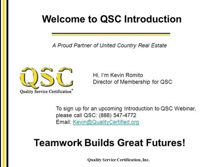 Welcome to QSC Introduction Quality Service Certification, Inc. Teamwork Builds Great Futures! A Proud Partner of United Country Real Estate To sign up.