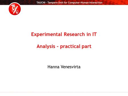 TAUCHI – Tampere Unit for Computer-Human Interaction Experimental Research in IT Analysis – practical part Hanna Venesvirta.