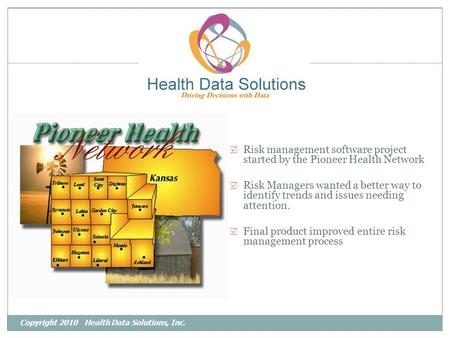 Copyright 2010 Health Data Solutions, Inc.  Risk management software project started by the Pioneer Health Network  Risk Managers wanted a better way.