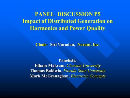 Chair: Siri Varadan, Nexant, Inc. Panelists: Elham Makram, Clemson University Thomas Baldwin, Florida State University Mark McGranaghan, Electrotec Concepts.