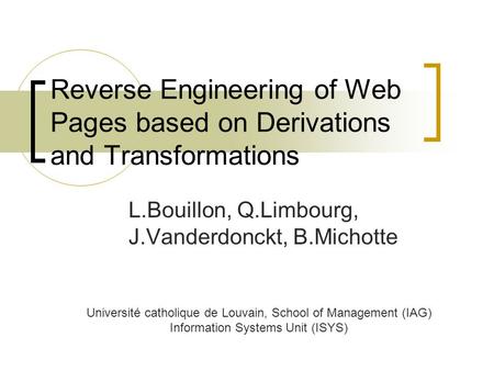 Reverse Engineering of Web Pages based on Derivations and Transformations L.Bouillon, Q.Limbourg, J.Vanderdonckt, B.Michotte Université catholique de Louvain,