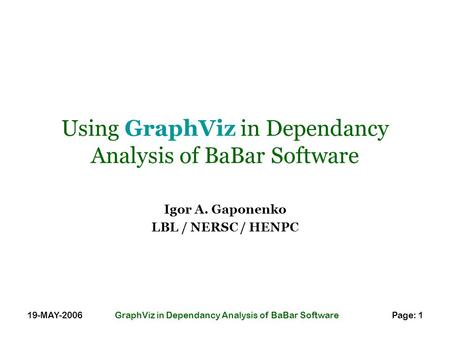 19-MAY-2006GraphViz in Dependancy Analysis of BaBar SoftwarePage: 1 Using GraphViz in Dependancy Analysis of BaBar Software Igor A. Gaponenko LBL / NERSC.