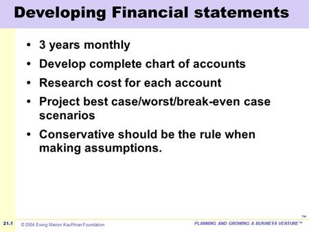 ©2001 Kauffman Center for Entrepreneurial LeadershipPLANNING AND GROWING A BUSINESS VENTURE™ ™ Developing Financial statements 3 years monthly Develop.