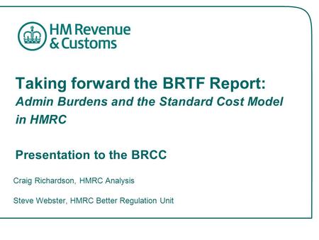 Taking forward the BRTF Report: Admin Burdens and the Standard Cost Model in HMRC Presentation to the BRCC Craig Richardson, HMRC Analysis Steve Webster,