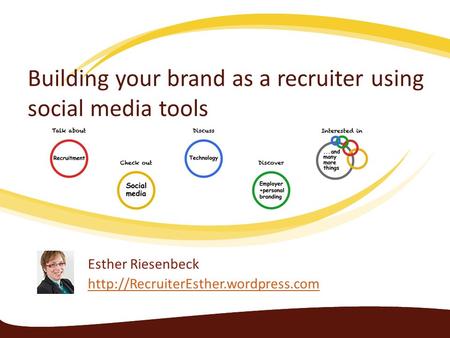 Building your brand as a recruiter using social media tools Esther Riesenbeck