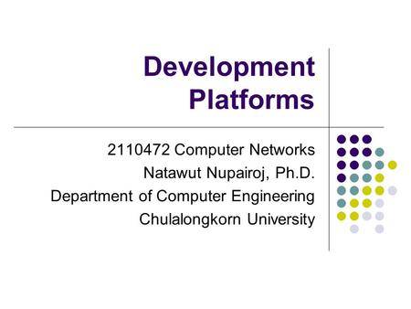 Development Platforms 2110472 Computer Networks Natawut Nupairoj, Ph.D. Department of Computer Engineering Chulalongkorn University.