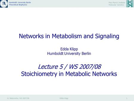 VL Netzwerke, WS 2007/08 Edda Klipp 1 Max Planck Institute Molecular Genetics Humboldt University Berlin Theoretical Biophysics Networks in Metabolism.