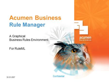 Confidential Acumen Business Rule Manager A Graphical Business Rules Environment For RuleML 10-25-2007.