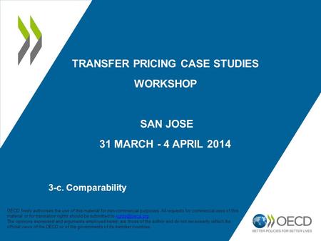 TRANSFER PRICING CASE STUDIES WORKSHOP SAN JOSE 31 MARCH - 4 APRIL 2014 3-c. Comparability 1 OECD freely authorises the use of this material for non-commercial.