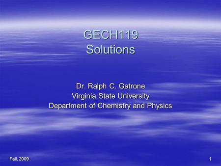 Fall, 20091 GECH119 Solutions Dr. Ralph C. Gatrone Virginia State University Department of Chemistry and Physics.