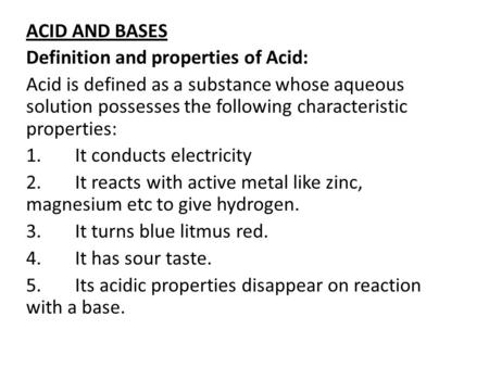 ACID AND BASES Definition and properties of Acid: Acid is defined as a substance whose aqueous solution possesses the following characteristic properties: