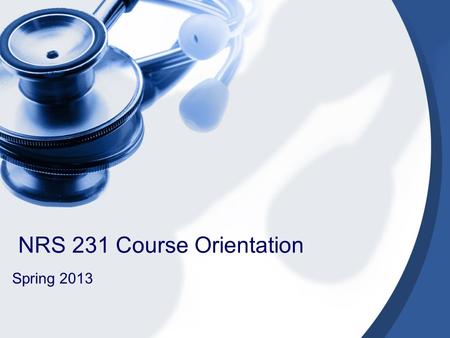 NRS 231 Course Orientation Spring 2013. Course Faculty Professor Donna Penn ( Course Coordinator, Lecture, College Lab and Simulation Clinical instructor)