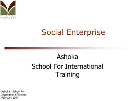 Ashoka - School For International Training February 2007 Social Enterprise Ashoka School For International Training.