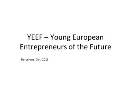 YEEF – Young European Entrepreneurs of the Future Barcelona, Oct. 2013.