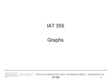 IAT 355 1 Graphs ______________________________________________________________________________________ SCHOOL OF INTERACTIVE ARTS + TECHNOLOGY [SIAT]