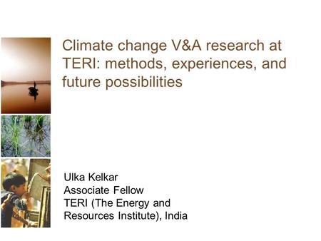 Climate change V&A research at TERI: methods, experiences, and future possibilities Ulka Kelkar Associate Fellow TERI (The Energy and Resources Institute),